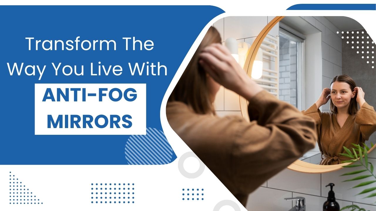 Transform The Way You Live With Anti-Fog Mirrors