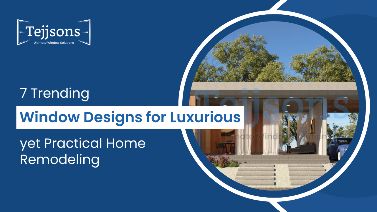 7 Trending Window Designs for Luxurious yet Practical Home Remodelling