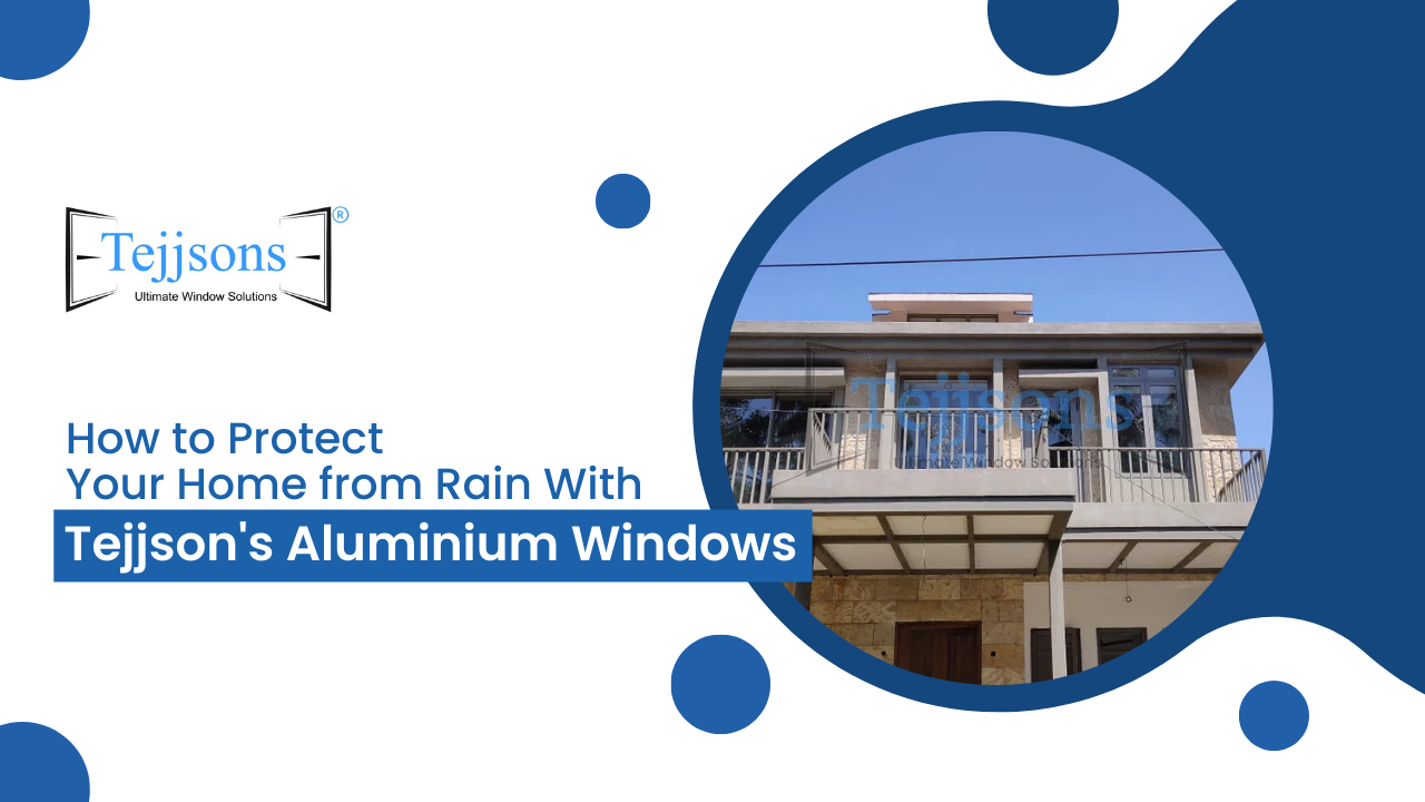 How to Protect Your Home from Rain With Tejjsons Aluminium Windows