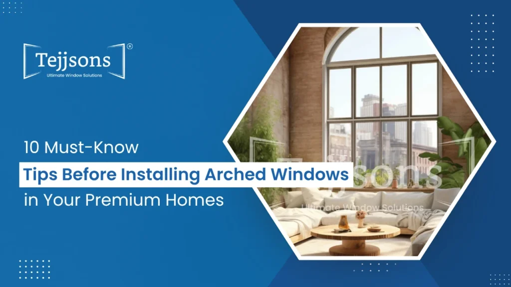 10 Must-Know Tips Before Installing Arched Windows in Your Premium Homes 1 Tejjsons blog on must-know tips for arched windows installation